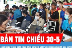 Bản tin chiều 30-5: Công nhân TPHCM được khám bệnh miễn phí ngay tại khu công nghiệp, khu chế xuất