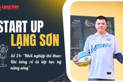 Start-up Lạng Sơn số 24: 'Khởi nghiệp thể thao: Khi bóng rổ là lớp học kỹ năng sống'