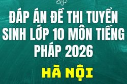Đáp án, đề thi lớp 10 môn tiếng Pháp tại Hà Nội hôm nay 30/5/2026