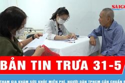 Bản tin trưa 31-5: Tham gia khám sức khỏe miễn phí, người dân TPHCM cần chuẩn bị gì?