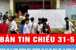 Bản tin chiều 31-5: Cách xử lý tình huống bất thường tại kỳ thi vào lớp 10 công ở TPHCM