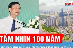Quy hoạch tổng thể TPHCM tầm nhìn 100 năm: Tái cấu trúc không gian phát triển