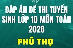 Đáp án, đề thi vào 10 môn Toán tại Phú Thọ hôm nay 2/6/2026