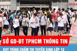 Sở GD-ĐT TPHCM th&ocirc;ng tin về quy tr&igrave;nh chấm thi tuyển sinh lớp 10