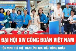 Đại hội XIV Công đoàn Việt Nam: Tôn vinh trí tuệ, bản lĩnh giai cấp công nhân