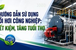 Hướng dẫn sử dụng nồi hơi công nghiệp: Tiết kiệm, tăng tuổi thọ