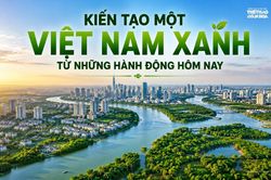 Kiến tạo một Việt Nam xanh từ những hành động hôm nay