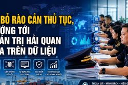 Gỡ bỏ rào cản thủ tục, định hình mô hình quản trị hải quan dựa trên dữ liệu