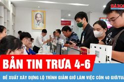 Bản tin trưa 4-6: Đề xuất x&acirc;y dựng lộ tr&igrave;nh giảm giờ l&agrave;m việc c&ograve;n 40 giờ/tuần