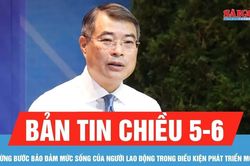 Bản tin chiều 5-6: Từng bước bảo đảm mức sống của người lao động trong điều kiện phát triển mới