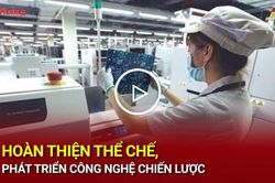 Hoàn thiện thể chế, phát triển công nghệ chiến lược