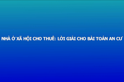 Nhà ở xã hội cho thuê: Lời giải cho bài toán an cư