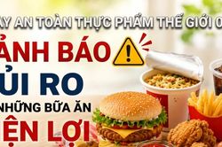 Ngày An toàn Thực phẩm Thế giới 7/6: Chuyên gia cảnh báo từ những bữa ăn tiện lợi