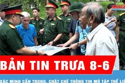 Bản tin trưa 8-6: Xác minh cẩn trọng, chặt chẽ thông tin mộ tập thể liệt sĩ