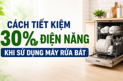 Cách tiết kiệm 30% điện năng khi sử dụng máy rửa bát