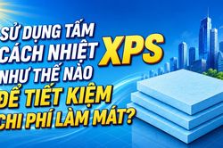 Sử dụng tấm cách nhiệt XPS như thế nào để tiết kiệm chi phí làm mát?