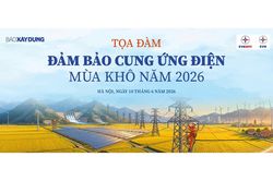 Ngày mai, Báo Xây dựng tọa đàm 'Đảm bảo cung ứng điện mùa khô năm 2026'