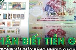 Xuất hiện tiền giả polymer 100.000 và 200.000 đồng loại mới, lưu ý 5 cách nhận biết nhanh