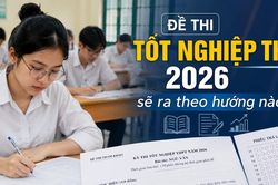 Đề thi tốt nghiệp THPT 2026 sẽ ra theo hướng nào?