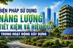 Biện pháp sử dụng năng lượng tiết kiệm và hiệu quả trong hoạt động xây dựng