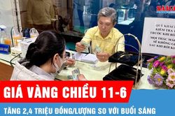 Chiều 11-6, vàng tăng 2,4 triệu đồng/lượng so với buổi sáng