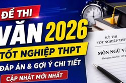 Đề thi, đáp án môn Ngữ văn tốt nghiệp THPT 2026: Cập nhật nhanh mới nhất