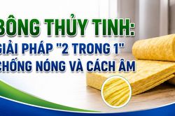 Bông thủy tinh: Giải pháp '2 trong 1' chống nóng và cách âm