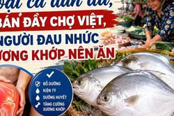 Loại cá dân dã, bán đầy chợ Việt, người đau nhức xương khớp nên ăn