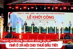 [Video] Thành phố Đồng Nai khởi công dự án nhà ở xã hội cho thuê đầu tiên