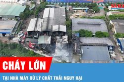 Cháy lớn tại nhà máy xử lý chất thải nguy hại