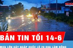 Bản tin tối 14-6: Mưa lớn gây ngập quốc lộ 20 qua Lâm Đồng