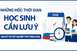 Những mốc thời gian học sinh cần lưu &yacute; sau Kỳ thi tốt nghiệp THPT năm 2026.