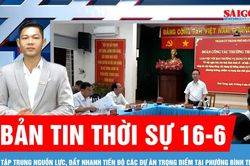 Bản tin thời sự 16-6: Tập trung nguồn lực, đẩy nhanh tiến độ c&aacute;c dự &aacute;n trọng điểm tại phường B&igrave;nh Trưng