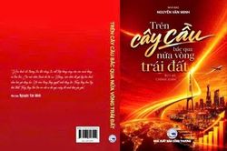 Tập bút ký, chính luận 'Trên cây cầu bắc qua nửa vòng trái đất': Một niềm tin và một tình yêu sâu nặng với Tổ quốc, với nhân dân
