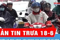 Bản tin trưa 18-6: Cả nước có mưa dông, tập trung vào chiều tối và đêm