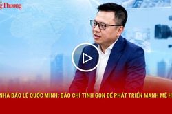 Nh&agrave; b&aacute;o L&ecirc; Quốc Minh: B&aacute;o ch&iacute; tinh gọn để ph&aacute;t triển mạnh mẽ hơn