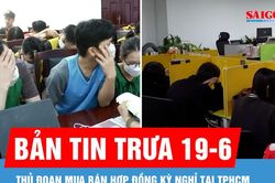 Bản tin trưa 19-6: Thủ đoạn mua bán hợp đồng kỳ nghỉ