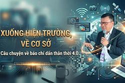 'Xuống hiện trường, về cơ sở' - Câu chuyện về báo chí dấn thân thời 4.0