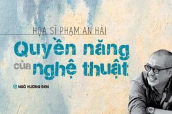 Họa sĩ Phạm An Hải: Quyền năng của nghệ thuật