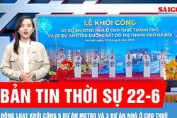 Bản tin thời sự 22-6: Đồng loạt khởi c&ocirc;ng 5 dự &aacute;n metro v&agrave; 3 dự &aacute;n nh&agrave; ở cho thu&ecirc;