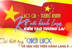 Lào Cai - Trùng Khánh: Kết nối hành lang - kiến tạo tương lai