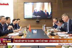 Th&uacute;c đẩy hợp t&aacute;c t&agrave;i ch&iacute;nh - kinh tế Việt Nam - Li&ecirc;n bang Nga thực chất, hiệu quả