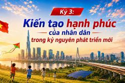 Kỳ 3: Kiến tạo hạnh phúc của nhân dân trong kỷ nguyên phát triển mới
