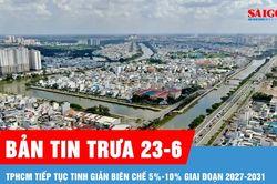 Bản tin trưa 23-6: TPHCM tiếp tục tinh giản biên chế 5%-10% giai đoạn 2027-2031