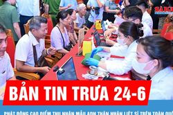 Bản tin trưa 24-6: Phát động cao điểm thu nhận mẫu ADN thân nhân liệt sĩ trên toàn quốc