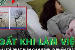 Ngất trong giờ làm việc, cô gái trẻ phát hiện căn bệnh nguy hiểm '9 phần tử vong'