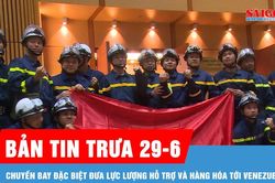 Bản tin trưa 29-6: Chuyến bay đặc biệt đưa lực lượng hỗ trợ và hàng hóa tới Venezuela