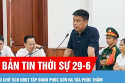 Bản tin thời sự 29-6: Cựu Chủ tịch HĐQT Tập đo&agrave;n Ph&uacute;c Sơn ra t&ograve;a ph&uacute;c thẩm
