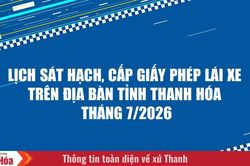 Lịch s&aacute;t hạch, cấp Giấy ph&eacute;p l&aacute;i xe tr&ecirc;n địa b&agrave;n tỉnh Thanh H&oacute;a th&aacute;ng 7/2026