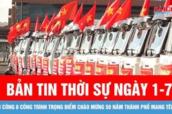Bản tin thời sự ngày 1-7: Khởi công 8 công trình trọng điểm chào mừng 50 năm thành phố mang tên Bác